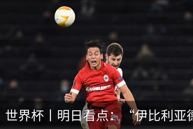 世界杯丨明日看点：“伊比利亚德比”与东道主硬仗