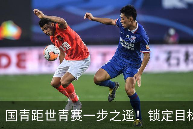 国青距世青赛一步之遥！锁定目标 破局之战！
