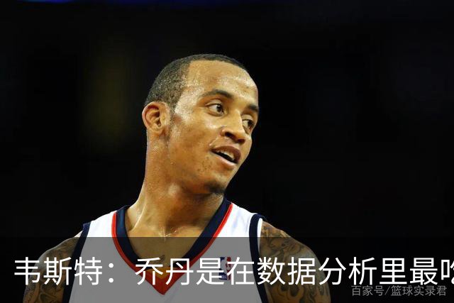 韦斯特：乔丹是在数据分析里最吃亏的球员 专打你们讨厌的中距离